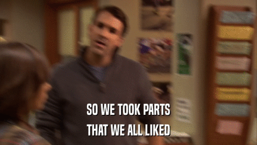 SO WE TOOK PARTS THAT WE ALL LIKED 