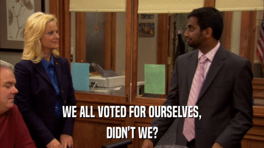 WE ALL VOTED FOR OURSELVES, DIDN'T WE? 