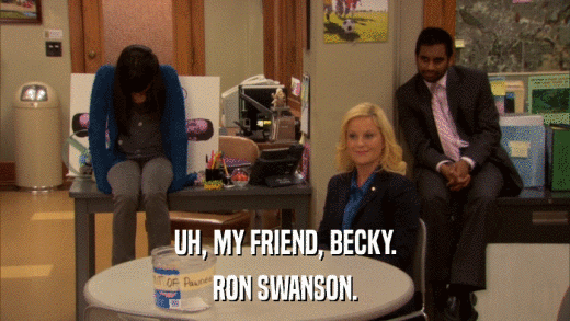 UH, MY FRIEND, BECKY. RON SWANSON. 