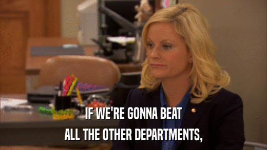 IF WE'RE GONNA BEAT ALL THE OTHER DEPARTMENTS, 
