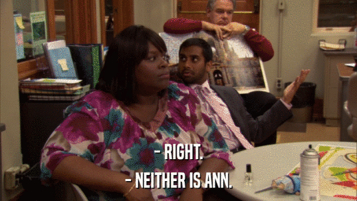 - RIGHT. - NEITHER IS ANN. 