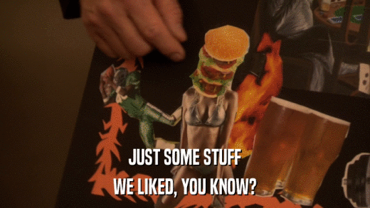 JUST SOME STUFF WE LIKED, YOU KNOW? 