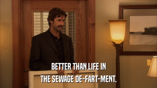 BETTER THAN LIFE IN THE SEWAGE DE-FART-MENT. 