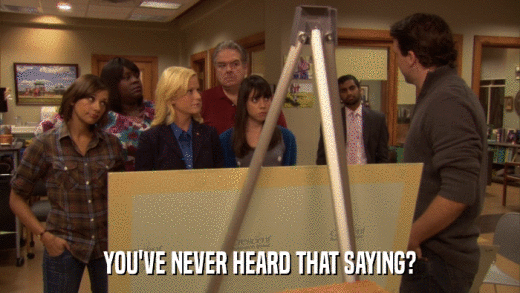 YOU'VE NEVER HEARD THAT SAYING?  