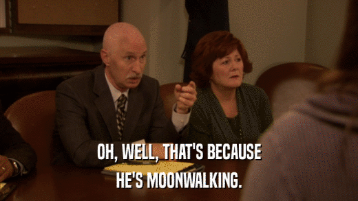OH, WELL, THAT'S BECAUSE HE'S MOONWALKING. 