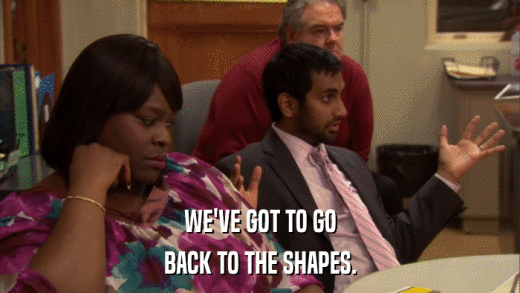 WE'VE GOT TO GO BACK TO THE SHAPES. 