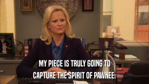 MY PIECE IS TRULY GOING TO CAPTURE THE SPIRIT OF PAWNEE. 