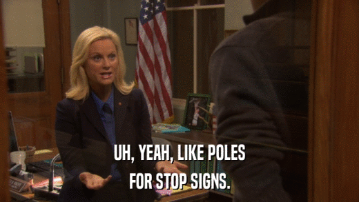UH, YEAH, LIKE POLES FOR STOP SIGNS. 