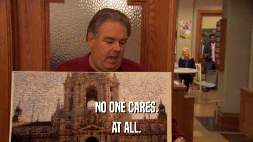 NO ONE CARES. AT ALL. 