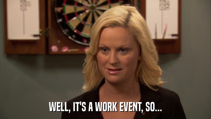 WELL, IT'S A WORK EVENT, SO...  