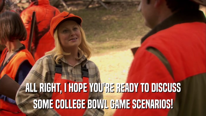 ALL RIGHT, I HOPE YOU'RE READY TO DISCUSS SOME COLLEGE BOWL GAME SCENARIOS! 