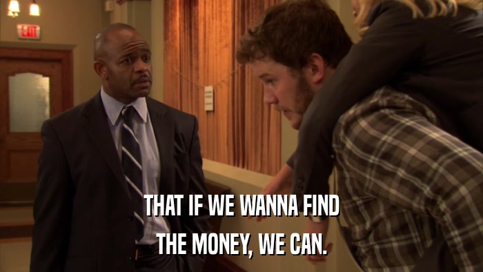 THAT IF WE WANNA FIND THE MONEY, WE CAN. 
