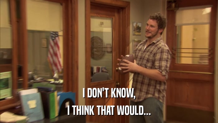 I DON'T KNOW, I THINK THAT WOULD... 