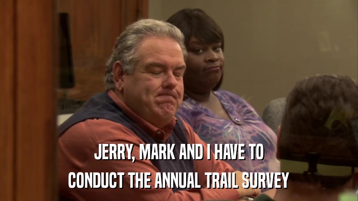 JERRY, MARK AND I HAVE TO CONDUCT THE ANNUAL TRAIL SURVEY 