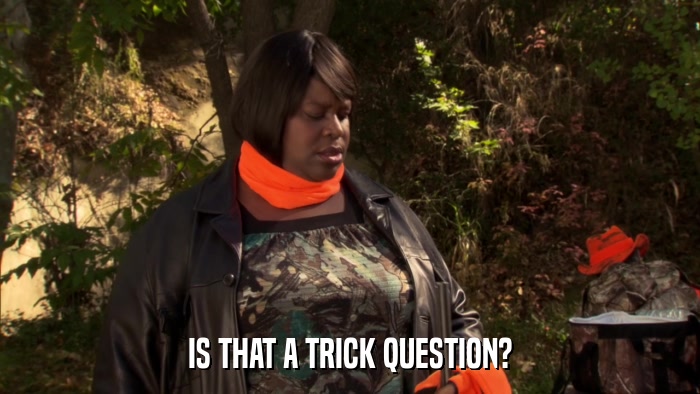IS THAT A TRICK QUESTION?  