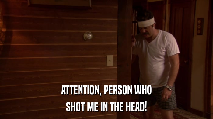 ATTENTION, PERSON WHO SHOT ME IN THE HEAD! 