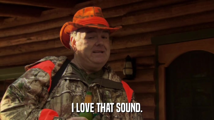 I LOVE THAT SOUND.  
