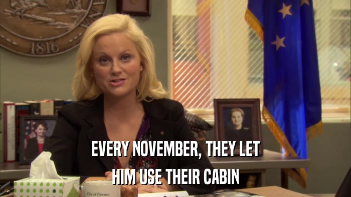 EVERY NOVEMBER, THEY LET HIM USE THEIR CABIN 
