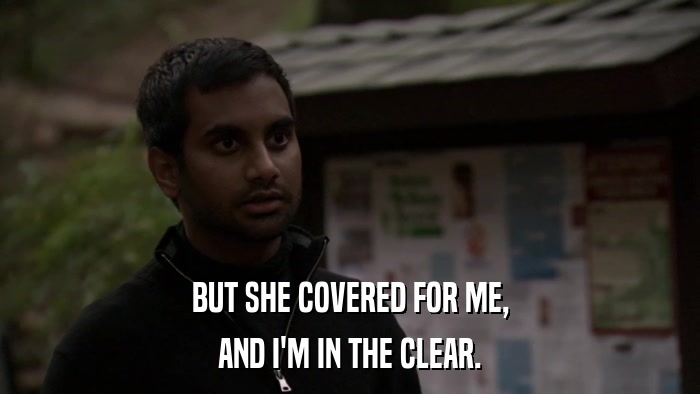 BUT SHE COVERED FOR ME, AND I'M IN THE CLEAR. 