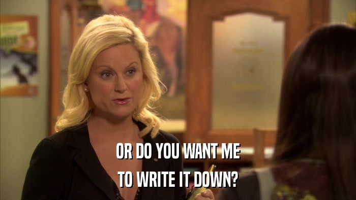 OR DO YOU WANT ME TO WRITE IT DOWN? 