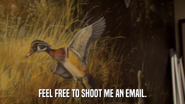 FEEL FREE TO SHOOT ME AN EMAIL.  