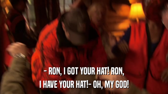 - RON, I GOT YOUR HAT! RON, I HAVE YOUR HAT!- OH, MY GOD! 