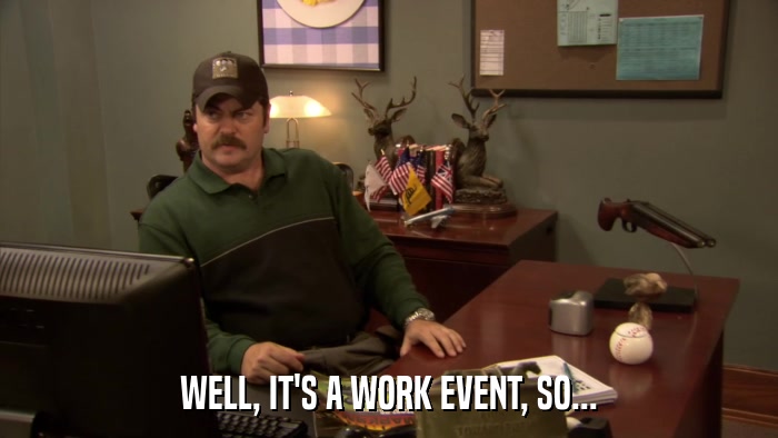 WELL, IT'S A WORK EVENT, SO...  