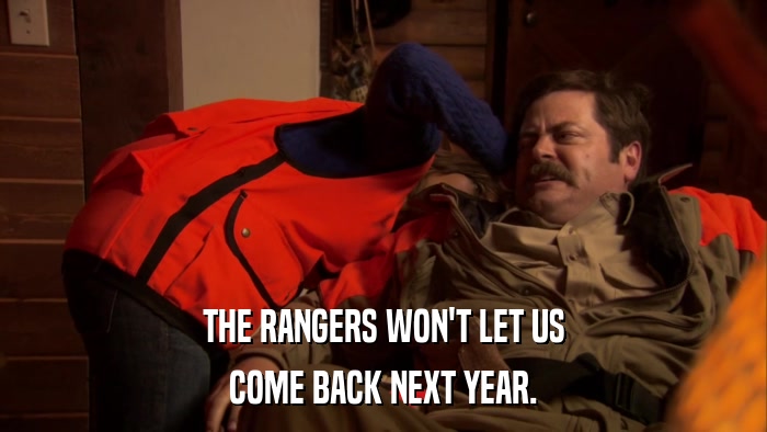 THE RANGERS WON'T LET US COME BACK NEXT YEAR. 
