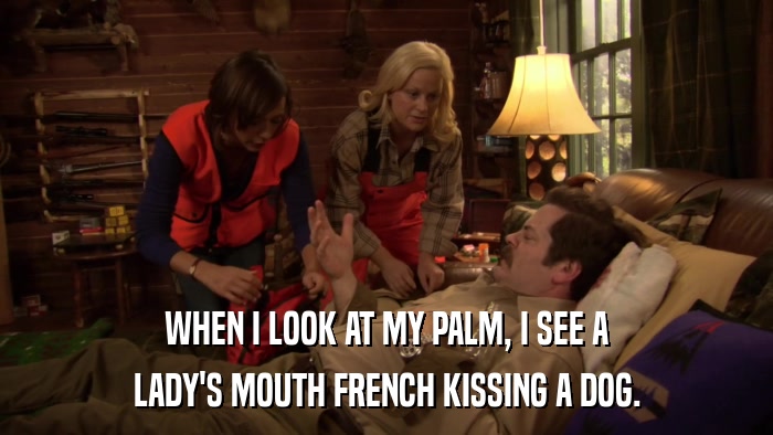 WHEN I LOOK AT MY PALM, I SEE A LADY'S MOUTH FRENCH KISSING A DOG. 