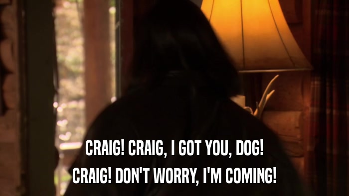 CRAIG! CRAIG, I GOT YOU, DOG! CRAIG! DON'T WORRY, I'M COMING! 