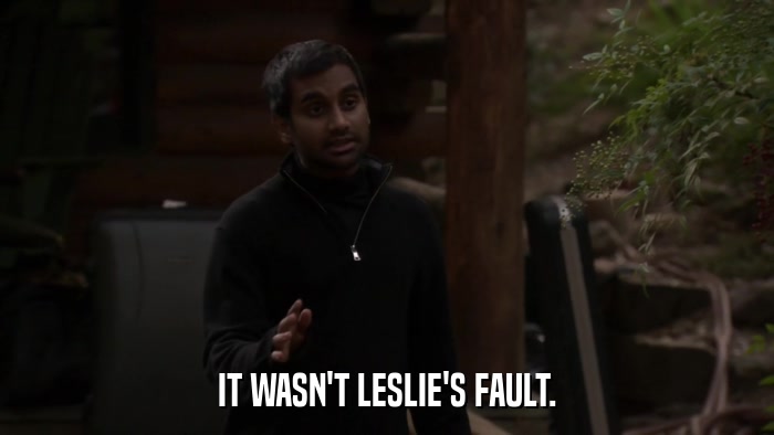 IT WASN'T LESLIE'S FAULT.  