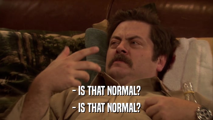 - IS THAT NORMAL? - IS THAT NORMAL? 