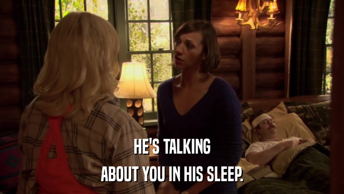 HE'S TALKING ABOUT YOU IN HIS SLEEP. 
