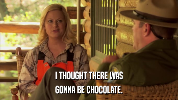 I THOUGHT THERE WAS GONNA BE CHOCOLATE. 