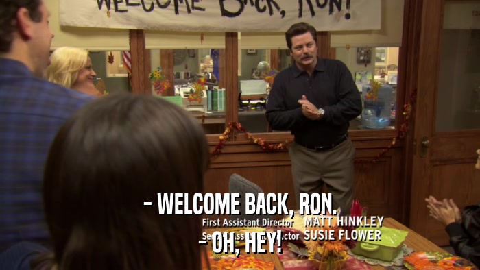 - WELCOME BACK, RON. - OH, HEY! 