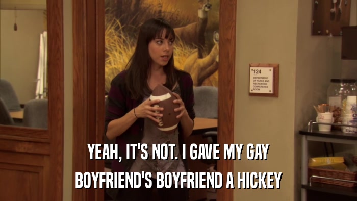 YEAH, IT'S NOT. I GAVE MY GAY BOYFRIEND'S BOYFRIEND A HICKEY 