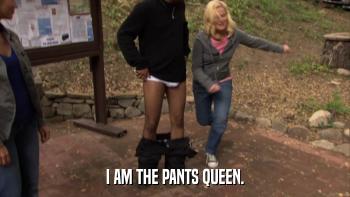 I AM THE PANTS QUEEN.  