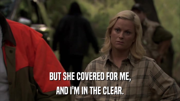 BUT SHE COVERED FOR ME, AND I'M IN THE CLEAR. 