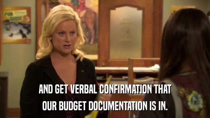AND GET VERBAL CONFIRMATION THAT OUR BUDGET DOCUMENTATION IS IN. 