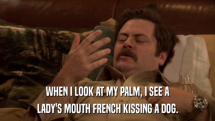 WHEN I LOOK AT MY PALM, I SEE A LADY'S MOUTH FRENCH KISSING A DOG. 