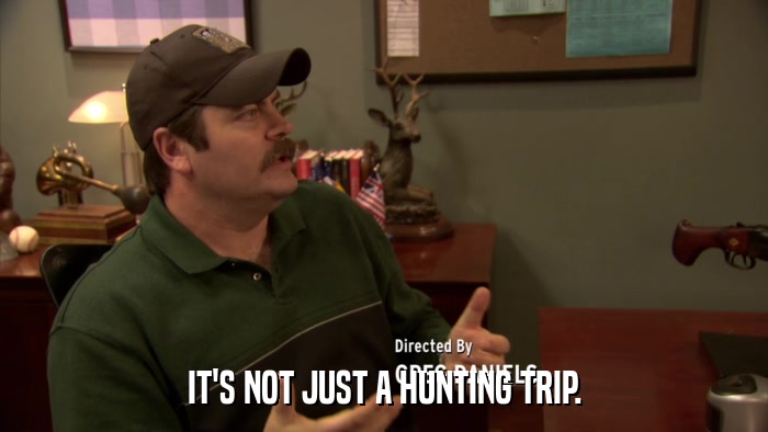 IT'S NOT JUST A HUNTING TRIP.  
