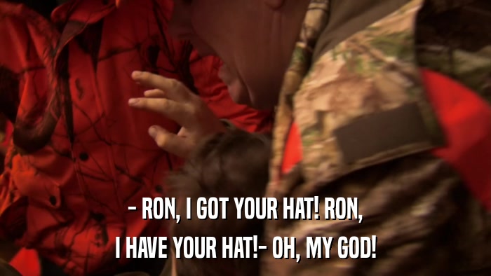 - RON, I GOT YOUR HAT! RON, I HAVE YOUR HAT!- OH, MY GOD! 