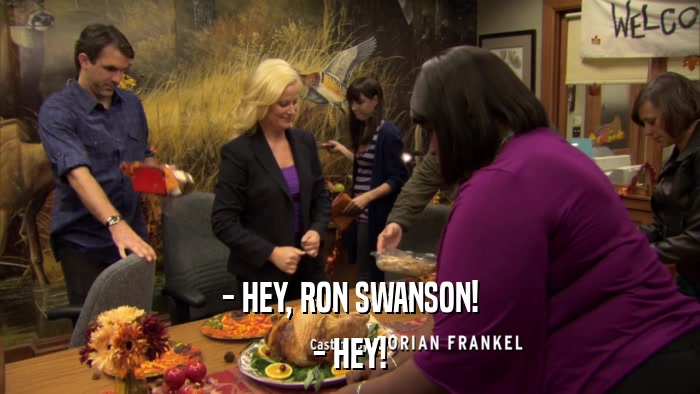 - HEY, RON SWANSON! - HEY! 