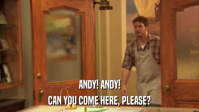 ANDY! ANDY! CAN YOU COME HERE, PLEASE? 