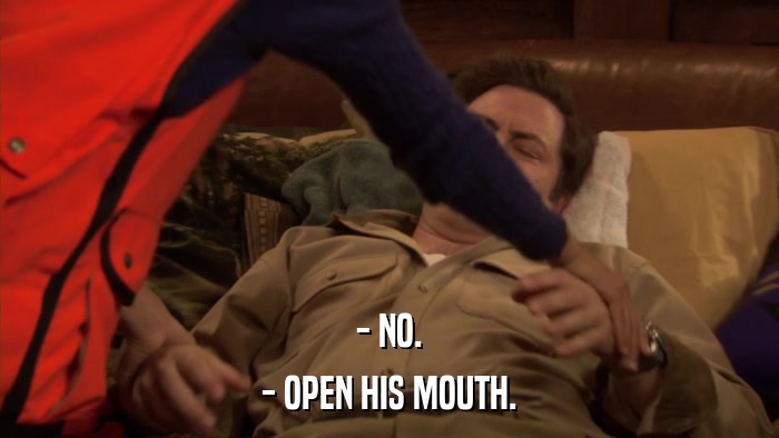 - NO. - OPEN HIS MOUTH. 