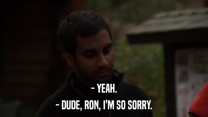 - YEAH. - DUDE, RON, I'M SO SORRY. 