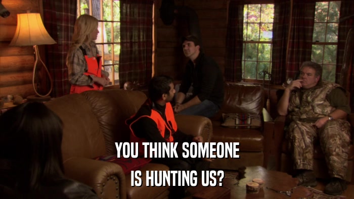 YOU THINK SOMEONE IS HUNTING US? 
