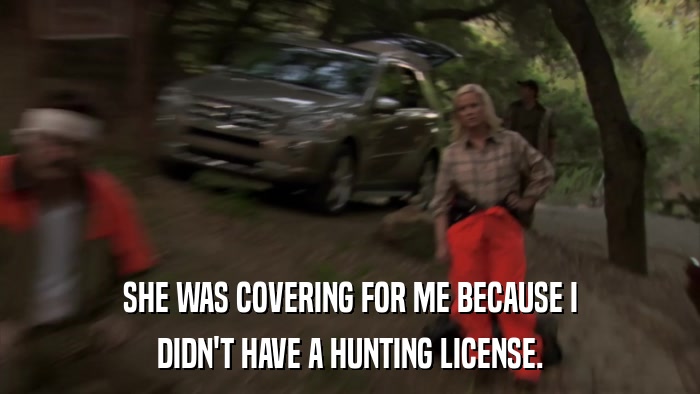 SHE WAS COVERING FOR ME BECAUSE I DIDN'T HAVE A HUNTING LICENSE. 
