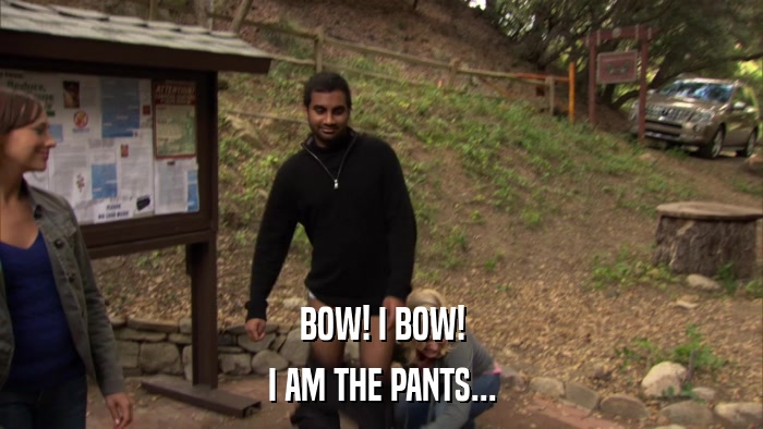 BOW! I BOW! I AM THE PANTS... 