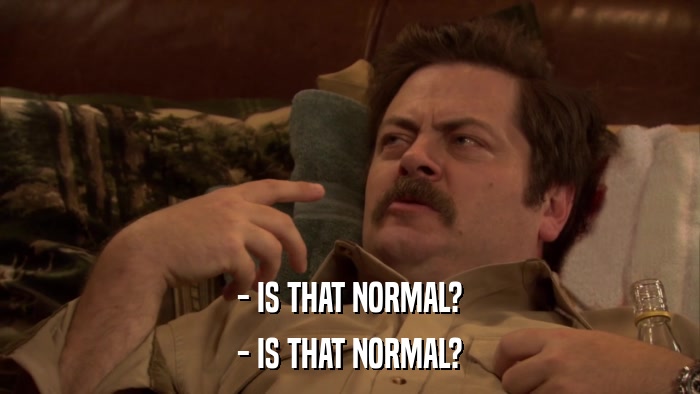 - IS THAT NORMAL? - IS THAT NORMAL? 